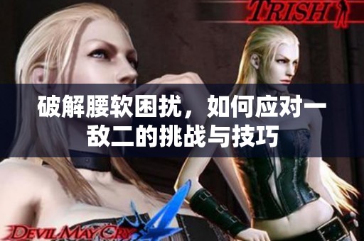 破解腰软困扰，如何应对一敌二的挑战与技巧