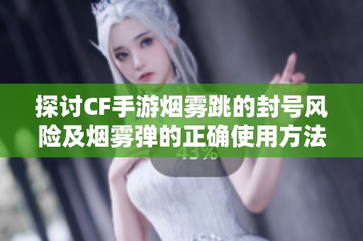 探讨CF手游烟雾跳的封号风险及烟雾弹的正确使用方法