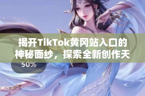 揭开TikTok黄冈站入口的神秘面纱，探索全新创作天地