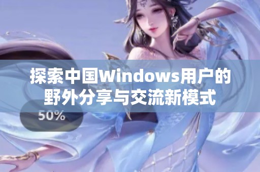探索中国Windows用户的野外分享与交流新模式