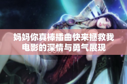 妈妈你真棒插曲快来拯救我电影的深情与勇气展现
