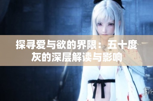 探寻爱与欲的界限：五十度灰的深层解读与影响