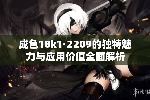 成色18k1·2209的独特魅力与应用价值全面解析