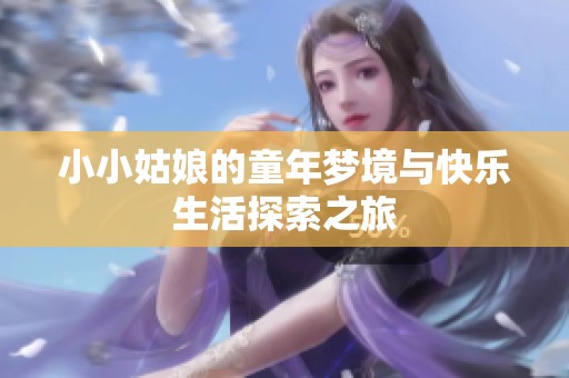 小小姑娘的童年梦境与快乐生活探索之旅