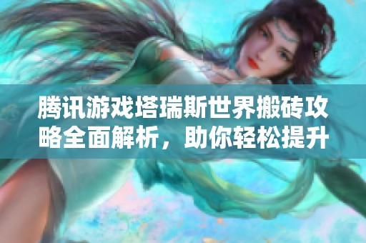 腾讯游戏塔瑞斯世界搬砖攻略全面解析，助你轻松提升游戏收益