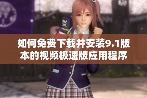 如何免费下载并安装9.1版本的视频极速版应用程序