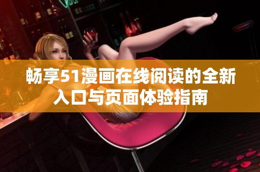 畅享51漫画在线阅读的全新入口与页面体验指南