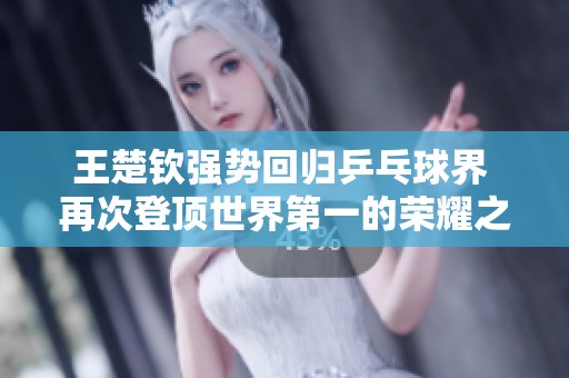 王楚钦强势回归乒乓球界 再次登顶世界第一的荣耀之路