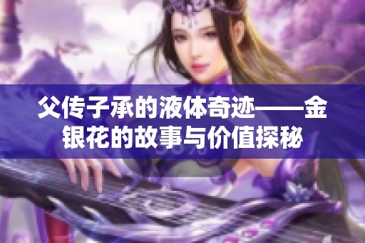 父传子承的液体奇迹——金银花的故事与价值探秘