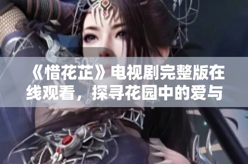 《惜花芷》电视剧完整版在线观看，探寻花园中的爱与希望