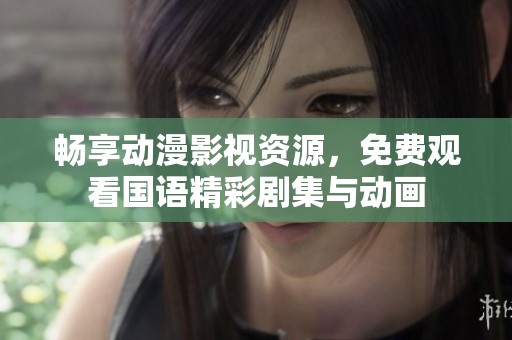 畅享动漫影视资源，免费观看国语精彩剧集与动画