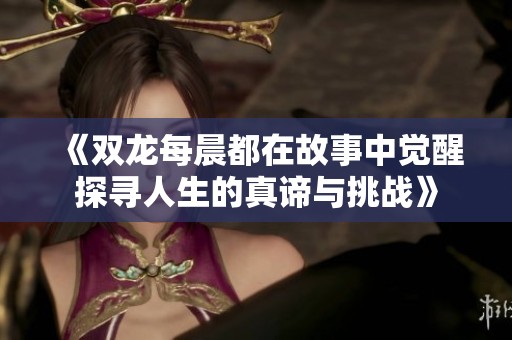 《双龙每晨都在故事中觉醒探寻人生的真谛与挑战》