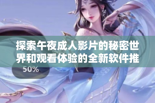 探索午夜成人影片的秘密世界和观看体验的全新软件推荐