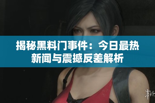揭秘黑料门事件：今日最热新闻与震撼反差解析