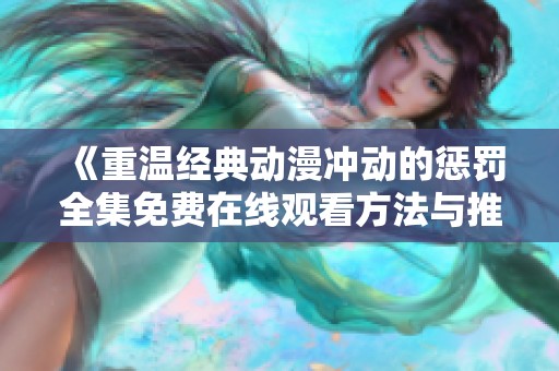 《重温经典动漫冲动的惩罚全集免费在线观看方法与推荐》