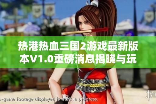 热港热血三国2游戏最新版本V1.0重磅消息揭晓与玩家分享