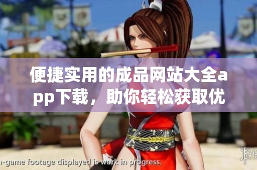 便捷实用的成品网站大全app下载，助你轻松获取优质资源