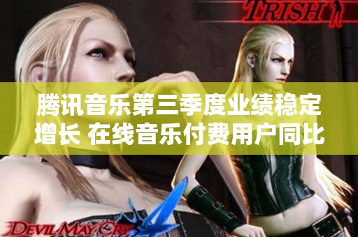 腾讯音乐第三季度业绩稳定增长 在线音乐付费用户同比提升15.5%