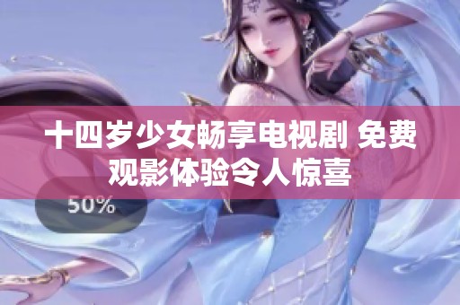 十四岁少女畅享电视剧 免费观影体验令人惊喜