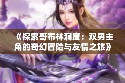 《探索哥布林洞窟：双男主角的奇幻冒险与友情之旅》