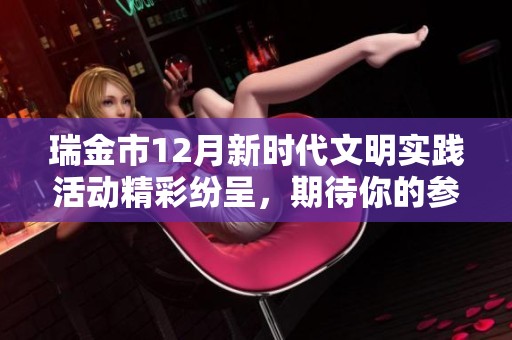 瑞金市12月新时代文明实践活动精彩纷呈，期待你的参与与体验！