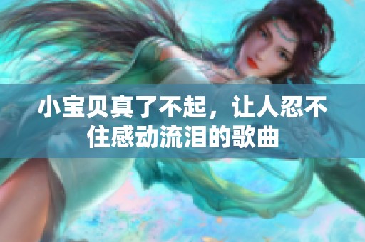 小宝贝真了不起，让人忍不住感动流泪的歌曲