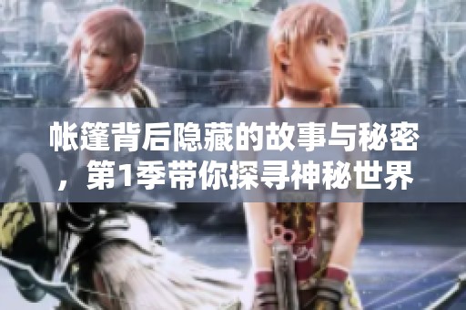 帐篷背后隐藏的故事与秘密，第1季带你探寻神秘世界