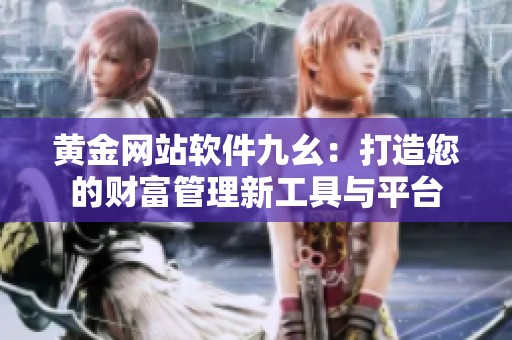黄金网站软件九幺：打造您的财富管理新工具与平台