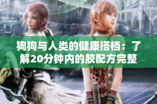 狗狗与人类的健康搭档：了解20分钟内的胶配方完整指南