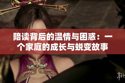 陪读背后的温情与困惑：一个家庭的成长与蜕变故事