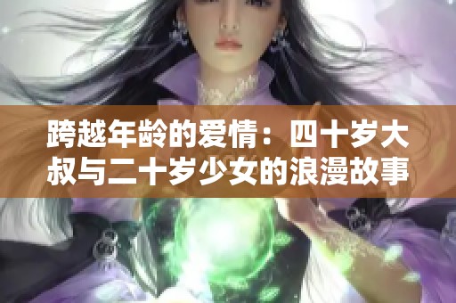 跨越年龄的爱情：四十岁大叔与二十岁少女的浪漫故事