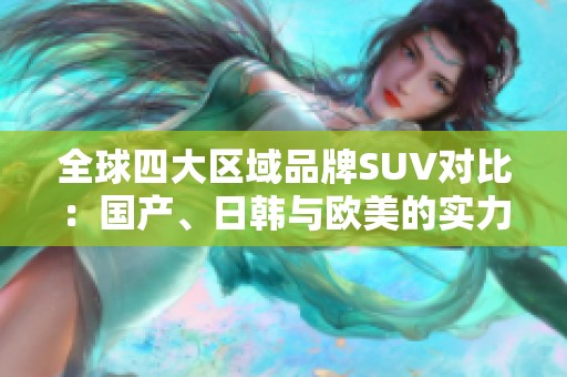 全球四大区域品牌SUV对比：国产、日韩与欧美的实力之争