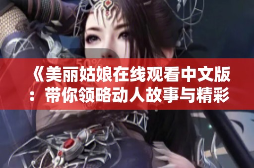 《美丽姑娘在线观看中文版：带你领略动人故事与精彩瞬间》