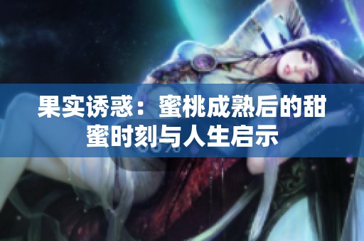 果实诱惑：蜜桃成熟后的甜蜜时刻与人生启示