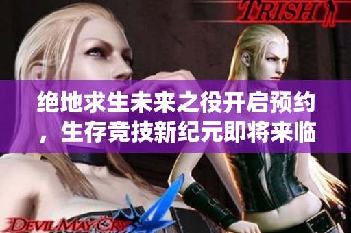绝地求生未来之役开启预约，生存竞技新纪元即将来临