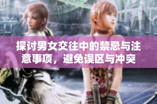 探讨男女交往中的禁忌与注意事项，避免误区与冲突