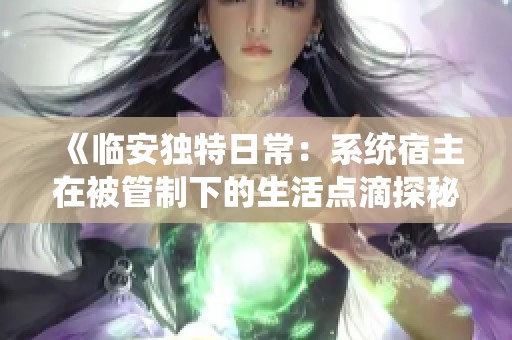 《临安独特日常：系统宿主在被管制下的生活点滴探秘》