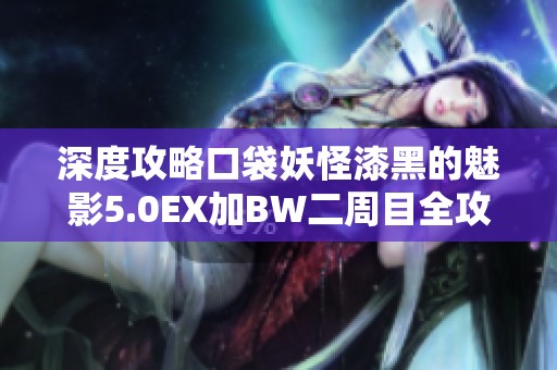 深度攻略口袋妖怪漆黑的魅影5.0EX加BW二周目全攻略分享