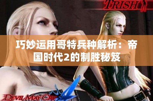 巧妙运用哥特兵种解析：帝国时代2的制胜秘笈