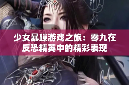 少女暴躁游戏之旅：零九在反恐精英中的精彩表现