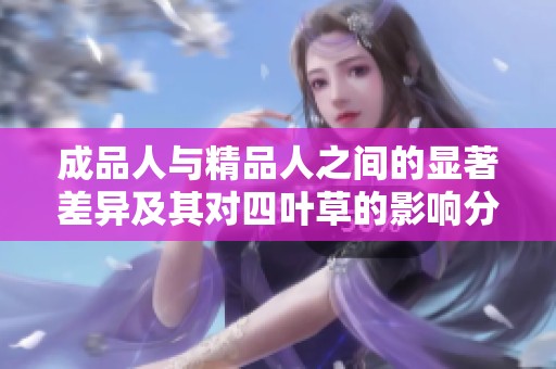 成品人与精品人之间的显著差异及其对四叶草的影响分析