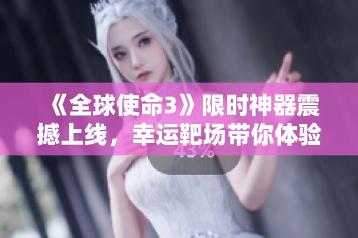 《全球使命3》限时神器震撼上线，幸运靶场带你体验新挑战