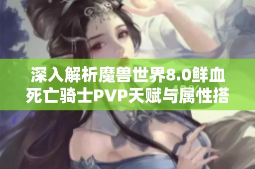 深入解析魔兽世界8.0鲜血死亡骑士PVP天赋与属性搭配技巧
