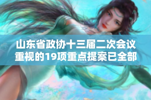 山东省政协十三届二次会议重视的19项重点提案已全部办结