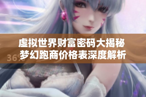 虚拟世界财富密码大揭秘 梦幻跑商价格表深度解析