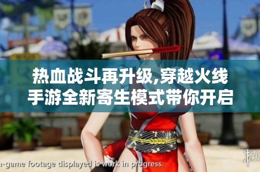 热血战斗再升级,穿越火线手游全新寄生模式带你开启策略冒险之旅