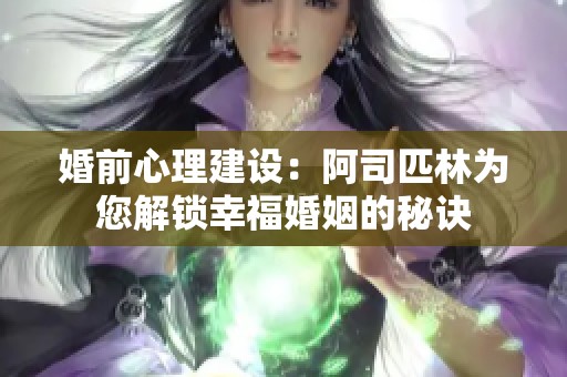 婚前心理建设：阿司匹林为您解锁幸福婚姻的秘诀