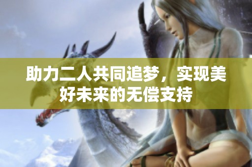 助力二人共同追梦，实现美好未来的无偿支持