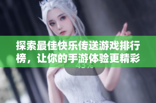 探索最佳快乐传送游戏排行榜，让你的手游体验更精彩！