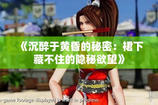 《沉醉于黄昏的秘密：裙下藏不住的隐秘欲望》
